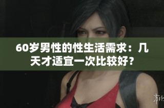 60岁男性的性生活需求：几天才适宜一次比较好？