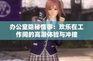 办公室隐秘情事：欢乐在工作间的高潮体验与冲撞