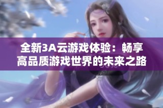 全新3A云游戏体验：畅享高品质游戏世界的未来之路