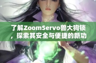 了解ZoomServo兽大狗锁，探索其安全与便捷的新功能