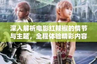 深入解析电影红辣椒的情节与主题，全程体验精彩内容