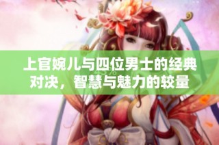 上官婉儿与四位男士的经典对决，智慧与魅力的较量