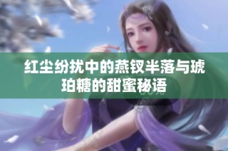 红尘纷扰中的燕钗半落与琥珀糖的甜蜜秘语