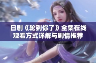 日剧《轮到你了》全集在线观看方式详解与剧情推荐