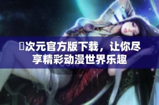 囧次元官方版下载，让你尽享精彩动漫世界乐趣