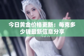 今日黄金价格更新：每克多少钱最新信息分享