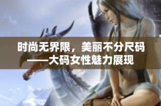 时尚无界限，美丽不分尺码——大码女性魅力展现