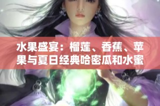 水果盛宴：榴莲、香蕉、苹果与夏日经典哈密瓜和水蜜桃的完美搭配