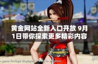 黄金网站全新入口开放 9月1日带你探索更多精彩内容