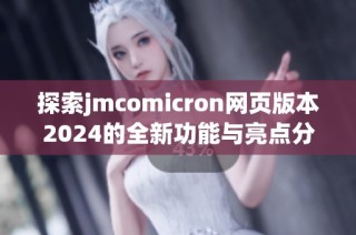 探索jmcomicron网页版本2024的全新功能与亮点分析