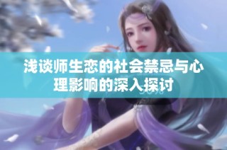 浅谈师生恋的社会禁忌与心理影响的深入探讨