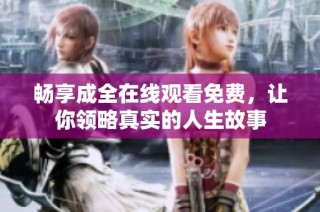 畅享成全在线观看免费，让你领略真实的人生故事