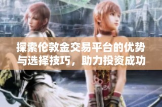 探索伦敦金交易平台的优势与选择技巧，助力投资成功之路