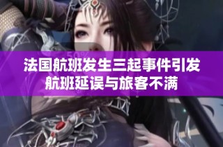 法国航班发生三起事件引发航班延误与旅客不满