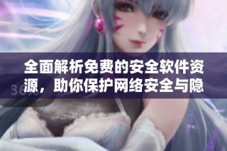 全面解析免费的安全软件资源，助你保护网络安全与隐私