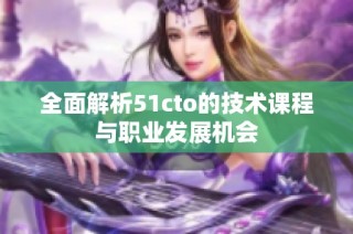 全面解析51cto的技术课程与职业发展机会