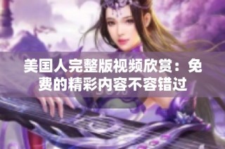 美国人完整版视频欣赏：免费的精彩内容不容错过