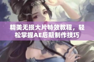 精美无损大片特效教程，轻松掌握AE后期制作技巧