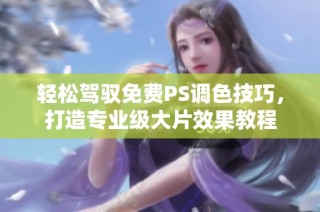 轻松驾驭免费PS调色技巧，打造专业级大片效果教程