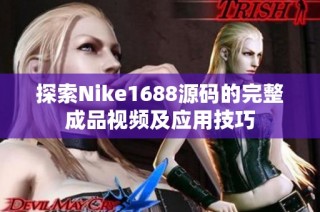 探索Nike1688源码的完整成品视频及应用技巧