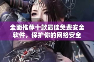 全面推荐十款最佳免费安全软件，保护你的网络安全