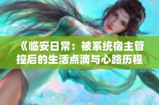 《临安日常：被系统宿主管控后的生活点滴与心路历程》