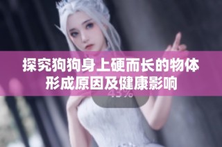探究狗狗身上硬而长的物体形成原因及健康影响