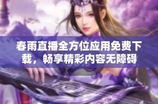 春雨直播全方位应用免费下载，畅享精彩内容无障碍