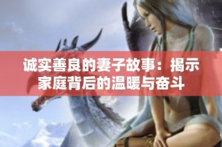 诚实善良的妻子故事：揭示家庭背后的温暖与奋斗