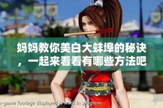 妈妈教你美白大蚌埠的秘诀，一起来看看有哪些方法吧