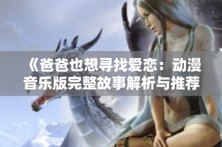 《爸爸也想寻找爱恋：动漫音乐版完整故事解析与推荐》