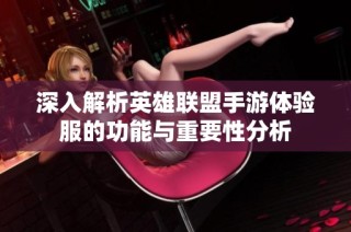 深入解析英雄联盟手游体验服的功能与重要性分析
