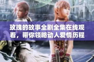 玫瑰的故事全剧全集在线观看，带你领略动人爱情历程