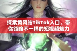 探索黄冈站TikTok入口，带你领略不一样的短视频魅力