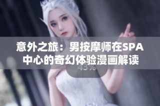 意外之旅：男按摩师在SPA中心的奇幻体验漫画解读
