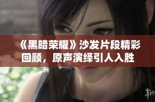 《黑暗荣耀》沙发片段精彩回顾，原声演绎引人入胜