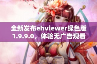 全新发布ehviewer绿色版1.9.9.0，体验无广告观看乐趣