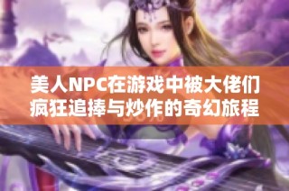 美人NPC在游戏中被大佬们疯狂追捧与炒作的奇幻旅程