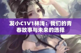 发小C1V1林浅：我们的青春故事与未来的选择