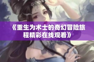 《重生为术士的奇幻冒险旅程精彩在线观看》