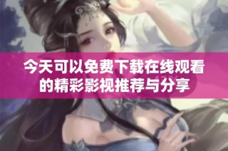 今天可以免费下载在线观看的精彩影视推荐与分享