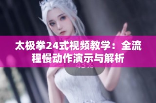 太极拳24式视频教学：全流程慢动作演示与解析