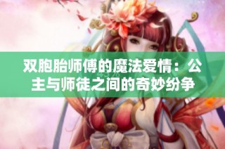 双胞胎师傅的魔法爱情：公主与师徒之间的奇妙纷争