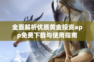 全面解析优质黄金投资app免费下载与使用指南