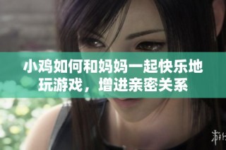 小鸡如何和妈妈一起快乐地玩游戏，增进亲密关系