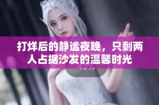 打烊后的静谧夜晚，只剩两人占据沙发的温馨时光
