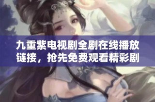 九重紫电视剧全剧在线播放链接，抢先免费观看精彩剧情！