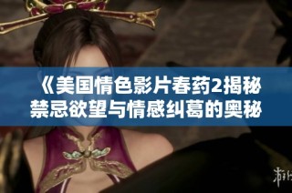 《美国情色影片春药2揭秘禁忌欲望与情感纠葛的奥秘》