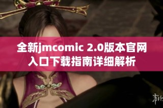 全新jmcomic 2.0版本官网入口下载指南详细解析