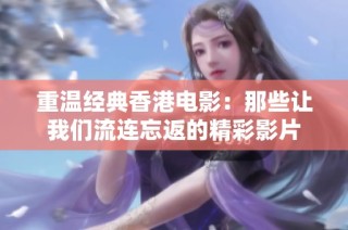 重温经典香港电影：那些让我们流连忘返的精彩影片